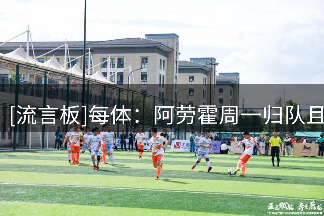 [流言板]每体：阿劳霍周一归队且无意离队，将全力竞争主力位置
